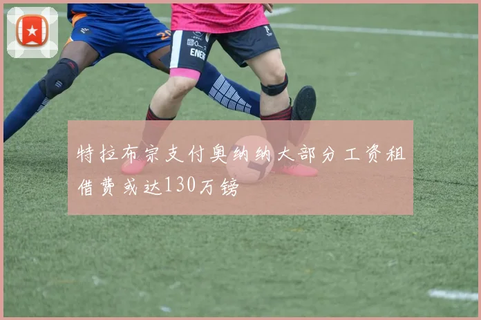 特拉布宗支付奥纳纳大部分工资租借费或达130万镑