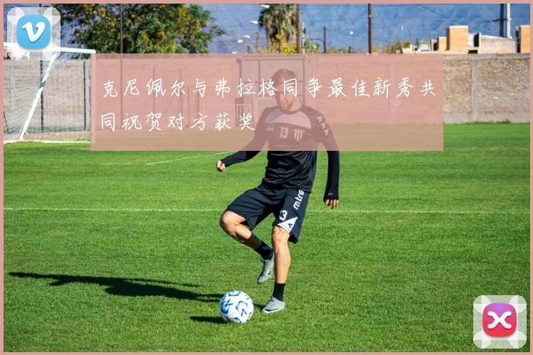 克尼佩尔与弗拉格同争最佳新秀共同祝贺对方获奖
