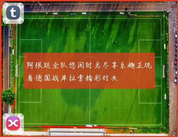 阿根廷全队悠闲时光尽享乐趣正观看德国战库拉索精彩对决