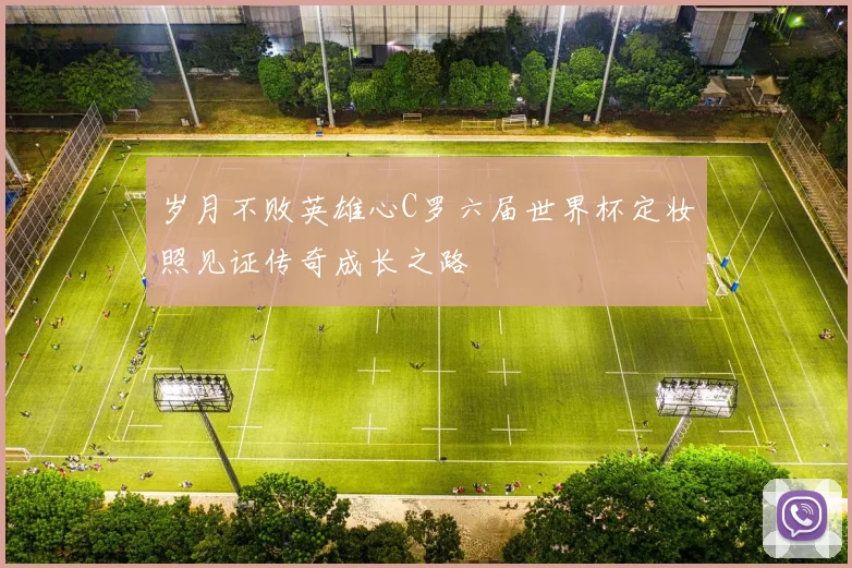 岁月不败英雄心C罗六届世界杯定妆照见证传奇成长之路
