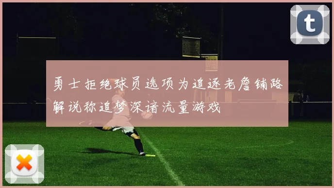 勇士拒绝球员选项为追逐老詹铺路解说称追梦深谙流量游戏