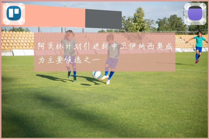 阿莫林计划引进新中卫伊纳西奥成为主要候选之一